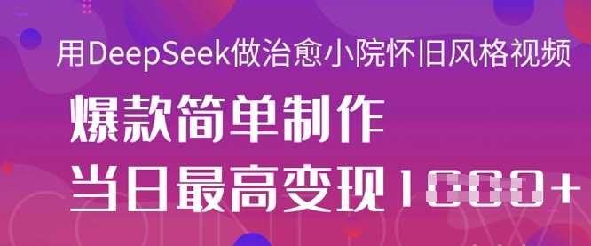 用DeepSeek做治愈小院怀旧风格视频，爆款轻松制作，当日最高变现1k-凌秋网创