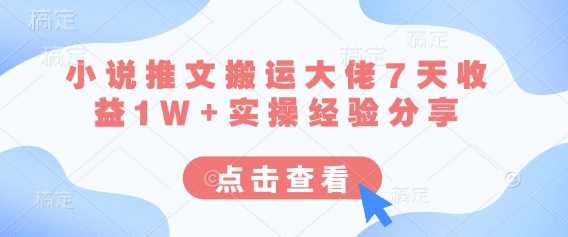 小说推文搬运大佬7天收益1W+实操经验分享-凌秋网创