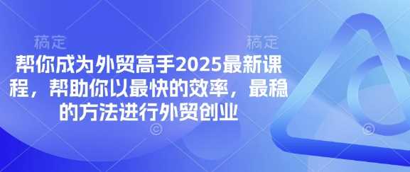 帮你成为外贸高手2025最新课程，帮助你以最快的效率，最稳的方法进行外贸创业-凌秋网创