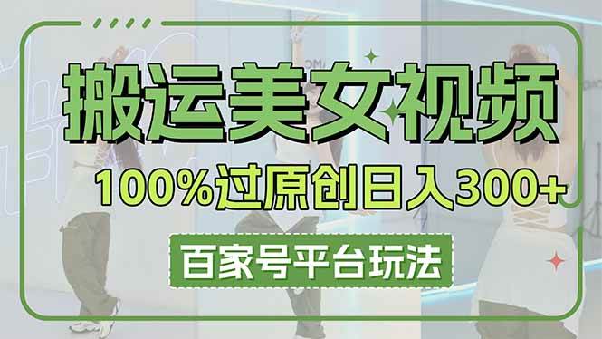 （14207期）搬运美女视频100%过原创大揭秘，百家号平台玩法，轻松日入3000+（可矩阵）-凌秋网创
