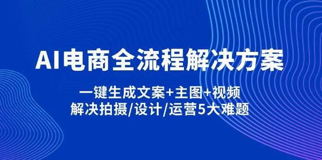 AI电商全流程解决方案,一键生成文案+主图+视频,解决拍摄/设计/运营5大难题-凌秋网创