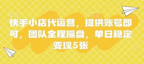 快手小店代运营，提供账号即可，团队全程操盘，单日稳定变现5张【揭秘】-凌秋网创