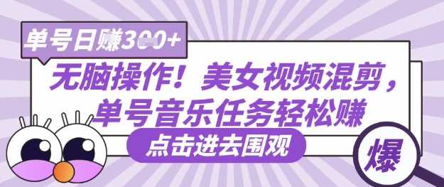 无脑操作！美女视频混剪，单号音乐任务轻松日入3张+-凌秋网创