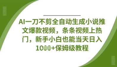 AI一刀不剪全自动生成小说推文爆款视频，条条视频上热门，新手小白也能当天日入数张-凌秋网创