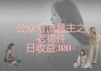 公众号流量主之老物件日收益300+-凌秋网创