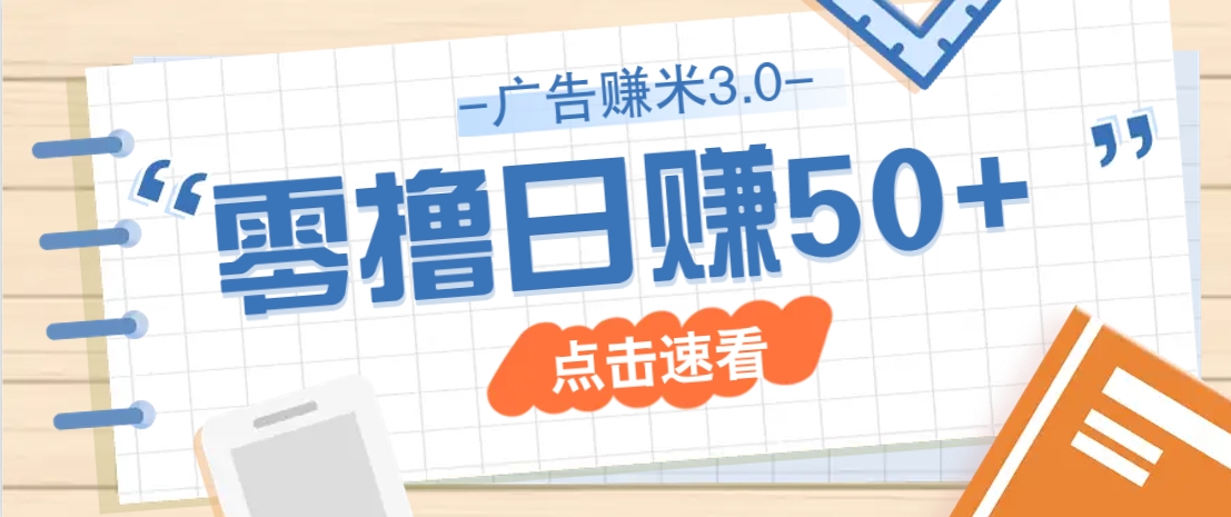广告零撸赚米3.0，零成本零门槛多种玩法，新手小白也能轻松上手日赚50+-凌秋网创