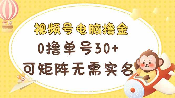 （14220期）视频号电脑撸金 0撸单号30+ 可矩阵 无需实名多号多得-凌秋网创