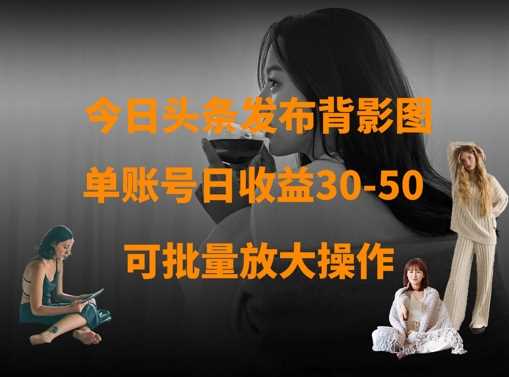 今日头条发布背影图，单账号日收益30-50，可放大操作-凌秋网创
