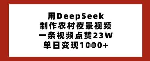 用DeepSeek制作农村夜景视频，一条视频点赞23W，单日变现多张-凌秋网创