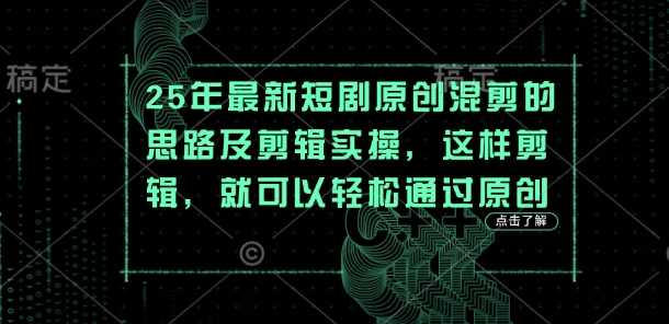 25年最新短剧原创混剪的思路及剪辑实操，这样剪辑，就可以轻松通过原创-凌秋网创