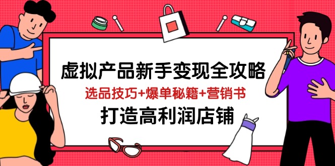 （14223期）虚拟产品新手变现全攻略，选品技巧+爆单秘籍+营销书，打造高利润店铺-凌秋网创
