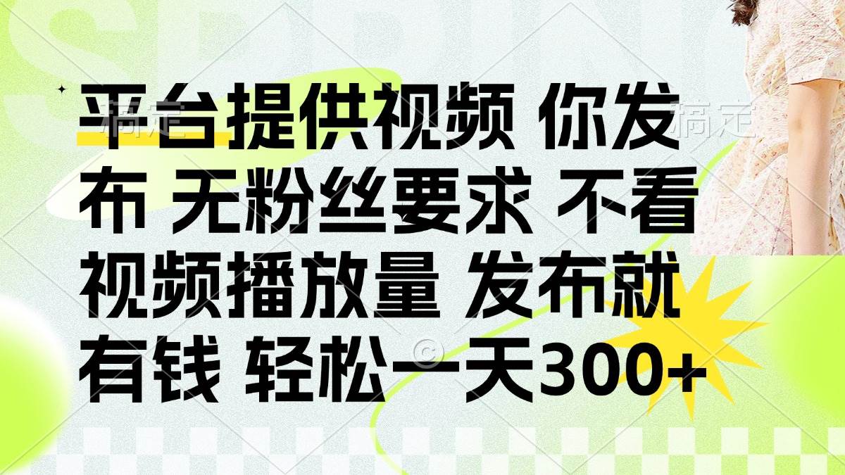 （14224期）发布平台提供视频就有钱 无粉丝要求 不看视频播放量 发布就有钱 一天300+-凌秋网创