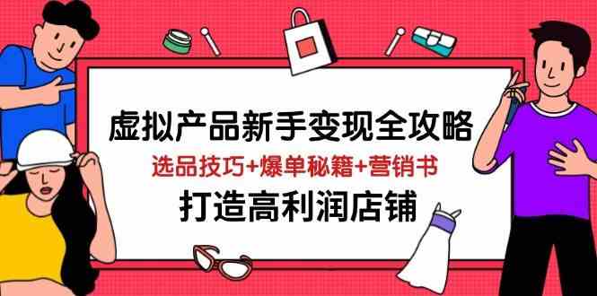虚拟产品新手变现全攻略，选品技巧+爆单秘籍+营销书，打造高利润店铺-凌秋网创