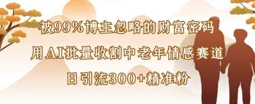 被99%博主忽略的财富密码：用AI批量收割中老年情感赛道，日引流300+精准粉-凌秋网创