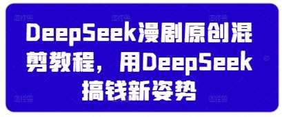 DeepSeek漫剧原创混剪教程，用DeepSeek搞钱新姿势-凌秋网创
