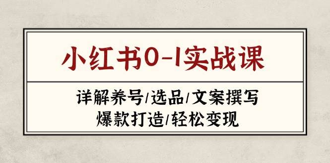 小红书0-1实战课(2023-2025)，详解养号/选品/文案撰写/爆款打造/轻松变现-凌秋网创