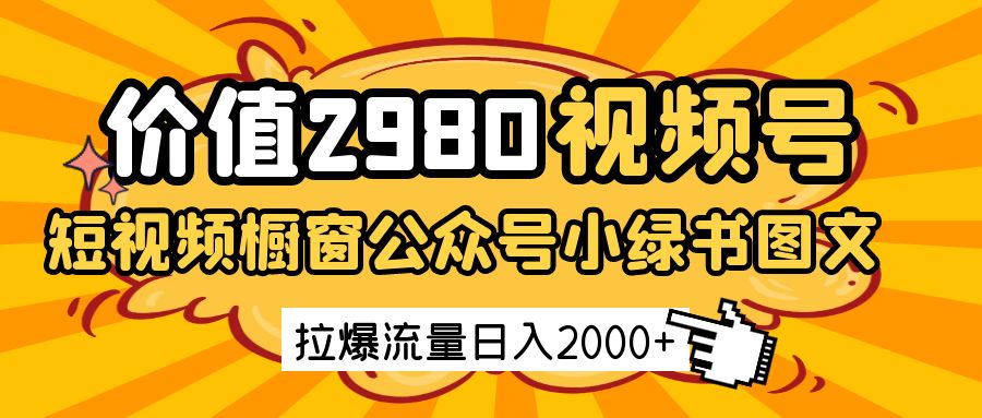 价值2980的视频号短视频橱窗带货和公众号小绿书图文带货，拉爆流量日收益2000+-凌秋网创