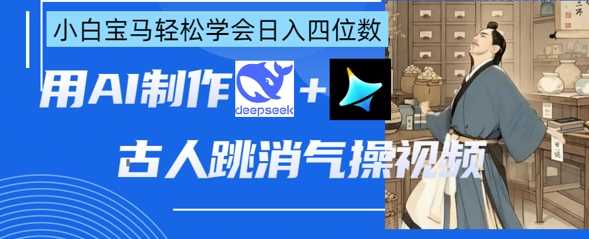 AI古人跳消气操视频制作，deepseek+即梦，小白宝马轻松学会日入四位数-凌秋网创