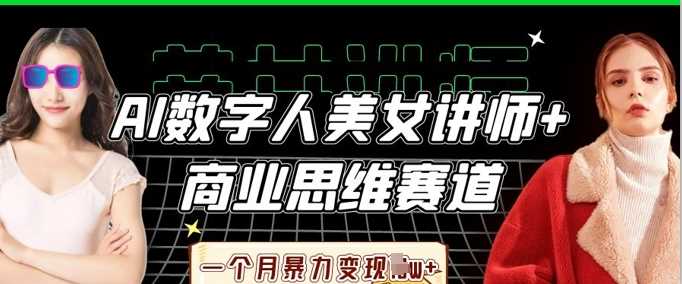 AI数字人美女讲师+商业思维赛道，一个月暴力变现过W+-凌秋网创