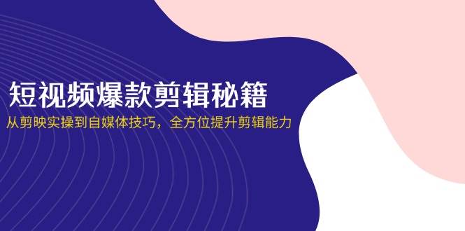 短视频爆款剪辑秘籍，从剪映实操到自媒体技巧，全方位提升剪辑能力-凌秋网创