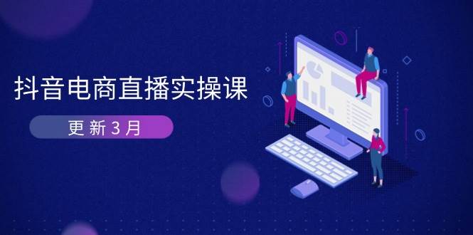 （14253期）抖音电商直播实操课-更新3月 深度剖析算法机制 快速提升直播GMV与带货变现-凌秋网创