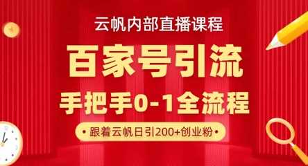 【云帆内部直播课】百家号高效引流 ，单号单日引300+精准创业粉，一分钟一条原创素材，引爆你的私域流量-凌秋网创