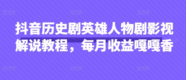 抖音历史剧英雄人物剧影视解说教程，每月收益嘎嘎香-凌秋网创