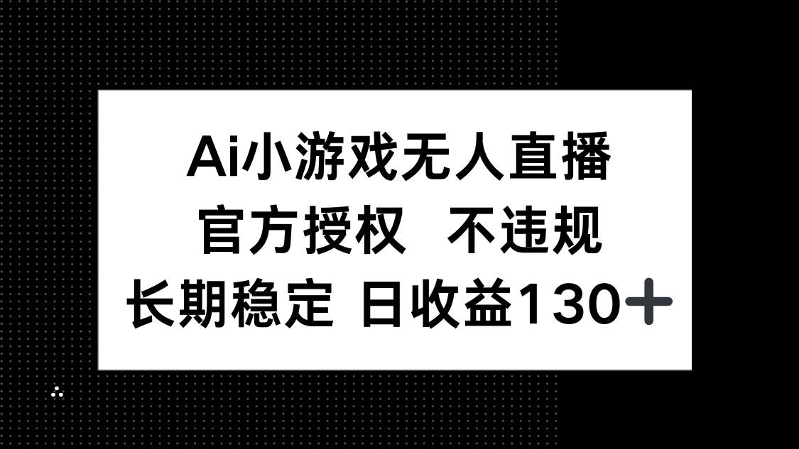 （14260期）AI小游戏无人直播，官方授权 不违规，单日平均收益130+-凌秋网创