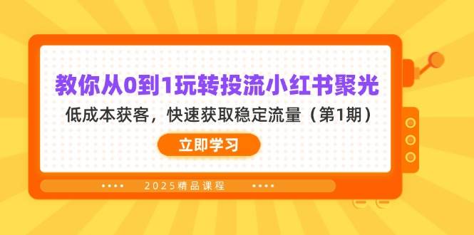 教你从0到1玩转投流小红书聚光，低成本获客，快速获取稳定流量（第1期）-凌秋网创