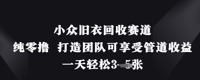 小众旧衣回收赛道，纯零撸 打造团队可享受管道收益，一天轻松3张-凌秋网创