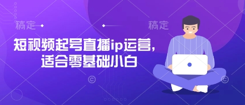 短视频起号直播ip运营，适合零基础小白-凌秋网创