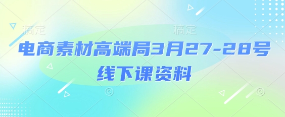 电商素材高端局3月27-28号线下课资料，全程场记+100多张ppt图片+重点视频+课程思维导图+录音带字幕-凌秋网创