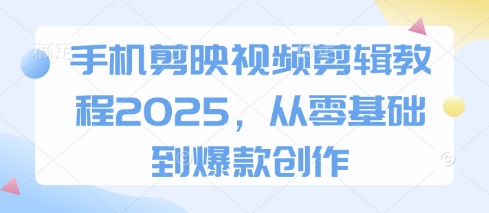 手机剪映视频剪辑教程2025，从零基础到爆款创作-凌秋网创