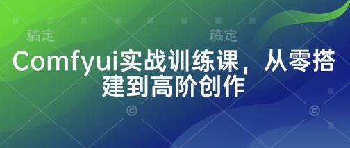 Comfyui实战训练课，从零搭建到高阶创作-凌秋网创