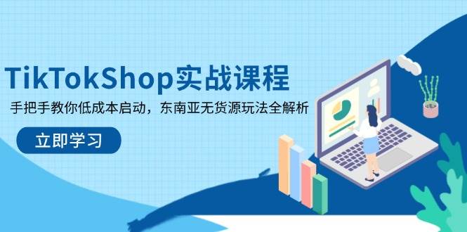 （14269期）TikTokShop实战课程，手把手教你低成本启动，东南亚无货源玩法全解析-凌秋网创