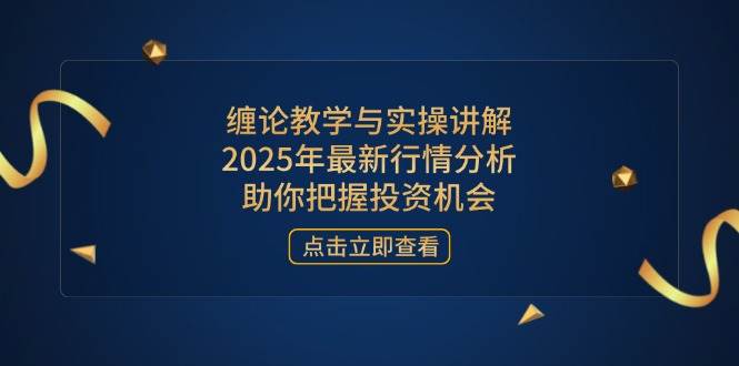 （14268期）缠论教学与实操讲解，2025年最新行情分析，助你把握投资机会-凌秋网创