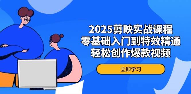 （14271期）2025剪映实战课程，零基础入门到特效精通，轻松创作爆款视频-凌秋网创