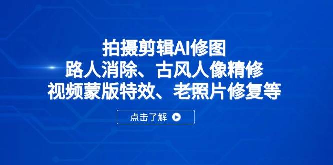 （14277期）拍摄剪辑AI修图：路人消除、古风人像精修、视频蒙版特效、老照片修复等-凌秋网创