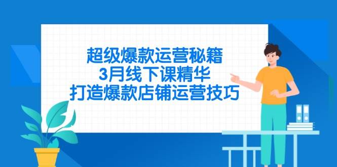 （14274期）超级爆款运营秘籍，3月线下课精华，打造爆款店铺运营技巧-凌秋网创