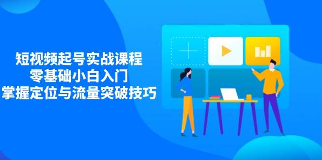 （14273期）短视频起号实战课程，零基础小白入门，掌握定位与流量突破技巧-凌秋网创