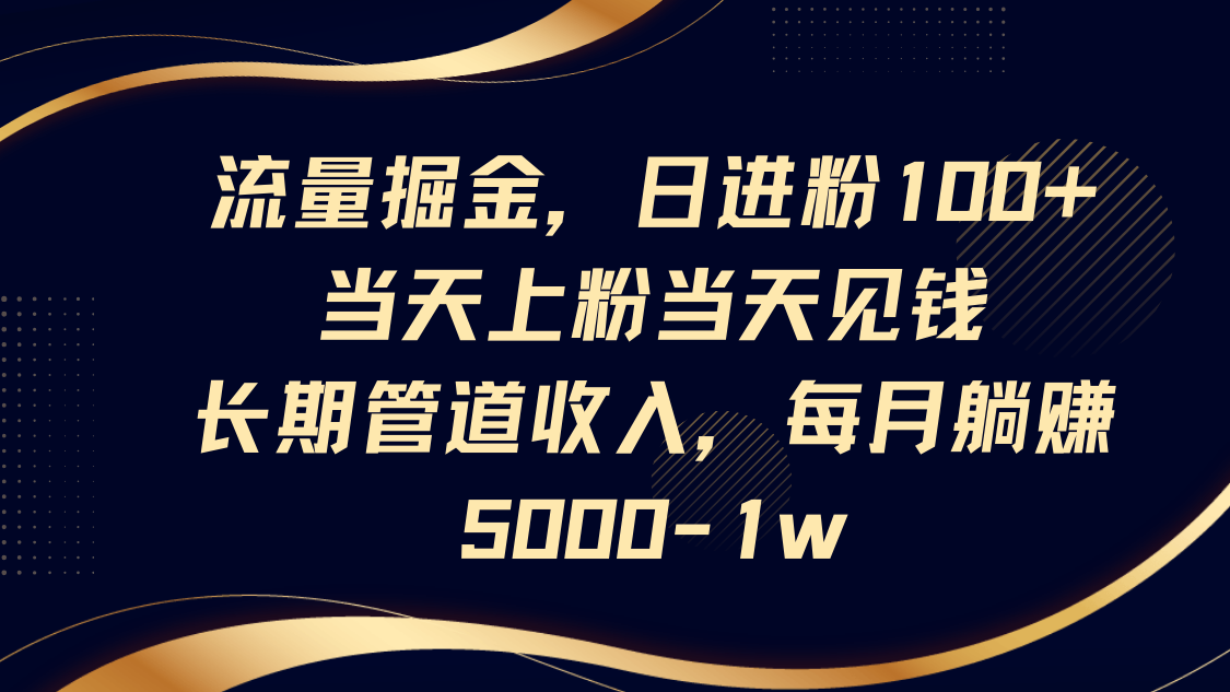 流量掘金，日进粉100+,当天上粉当天见钱，长期管道收入，每月躺赚5000-1w-凌秋网创