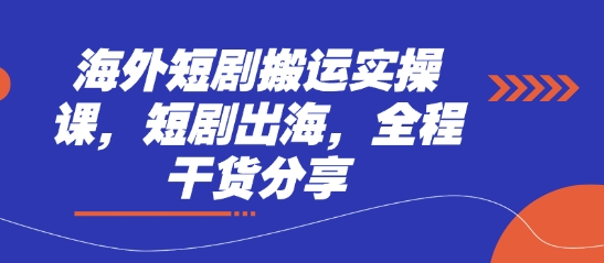 海外短剧搬运实操课，短剧出海，全程干货分享-凌秋网创