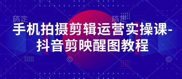手机拍摄剪辑运营实操课-抖音剪映醒图教程-凌秋网创