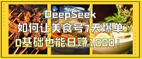 DeepSeek如何让美食号7天爆单，0基础也能日入1k-凌秋网创