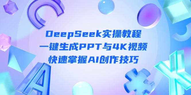 （14300期）DeepSeek入门实操教程：一键生成PPT与4K视频，快速掌握AI创作技巧-凌秋网创