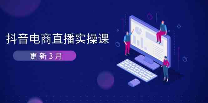 抖音电商3月直播密训：深度剖析算法机制，快速提升直播GMV与带货变现-凌秋网创