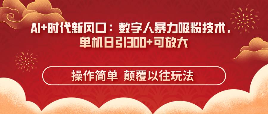 （14304期）AI+时代新风口：数字人暴力吸粉技术，单机日引300+可放大 操作简单  颠…-凌秋网创