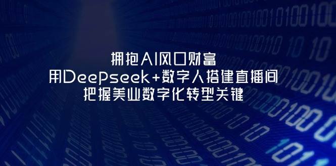 拥抱AI风口财富：用Deepseek+数字人搭建直播间，把握美业数字化转型关键-凌秋网创