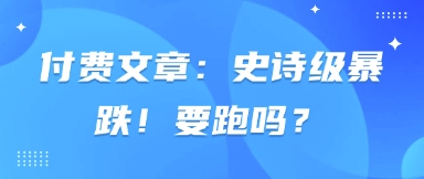 付费文章：史诗级暴跌！要跑吗？-凌秋网创