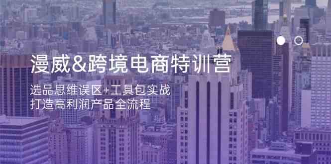 漫威跨境电商特训营：选品思维误区+工具包实战，打造高利润产品全流程-凌秋网创